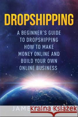 Dropshipping a Beginner's Guide to Dropshipping: How to Make Money Online and Build Your Own Online Business MR James Moore (Lecturer in the School of History Politics and International Relations at the University of Leicester) 9781986660648 Createspace Independent Publishing Platform - książka