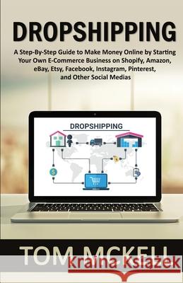 Dropshipping: A Step-By-Step Guide to Make Money Online by Starting Your Own E-Commerce Business on Shopify, Amazon, eBay, Etsy, Fac Tom McKell 9781951345686 Ajcomfortpublishing - książka