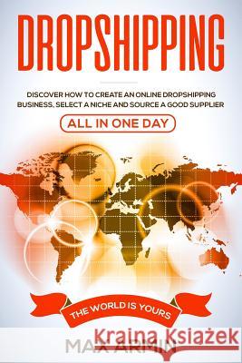 Dropshipping: Discover How To Create an Online Dropshipping Business, Select a Niche and Source a Good Supplier - All In One Day Max Armin 9781073409976 Independently Published - książka