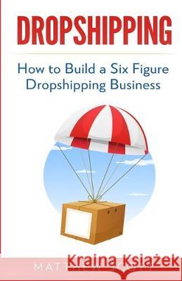 Dropshipping: How to Build a Six Figure Dropshipping Business Matthew Scott 9781951339876 Platinum Press LLC - książka