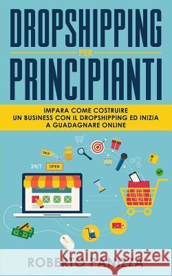 Dropshipping: Impara Come Costruire un Business con il Dropshipping ed Inizia a Guadagnare Online Panizza, Roberto 9781720595885 Createspace Independent Publishing Platform - książka