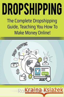 Dropshipping: The complete dropshipping guide, teaching you how to make money online! Robert King 9781925989175 Ingram Publishing - książka