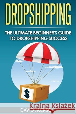 Dropshipping: The Ultimate Beginner's Guide to Dropshippin Success Jackson, David 9781973983576 Createspace Independent Publishing Platform - książka