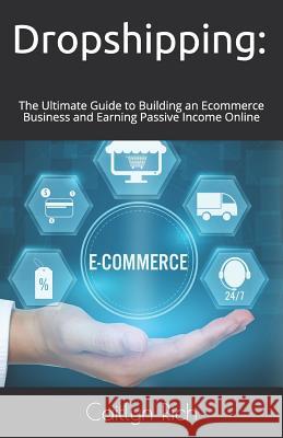 Dropshipping: The Ultimate Guide to Building an Ecommerce Business and Earning Passive Income Online Caitlyn Rich 9781791936570 Independently Published - książka