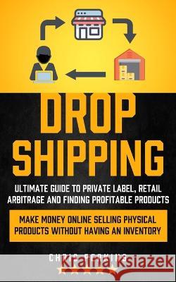 Dropshipping: Ultimate Guide to Private Label, Retail Arbitrage and finding Profitable Products (Make Money Online selling Physical Perkins, Chris 9781774857045 Regina Loviusher - książka
