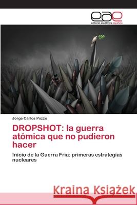 Dropshot: la guerra atómica que no pudieron hacer Pozzo, Jorge Carlos 9786202245289 Editorial Académica Española - książka