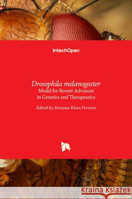 Drosophila melanogaster: Model for Recent Advances in Genetics and Therapeutics Farzana Khan Perveen 9789535138532 Intechopen - książka