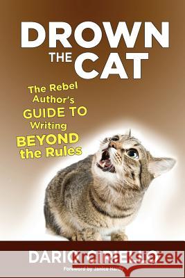 Drown the Cat: The Rebel Author's Guide to Writing Beyond the Rules Dario Ciriello 9781940581866 Panverse Publishing - książka