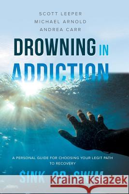 Drowning in Addiction: Sink or Swim: A Personal Guide for Choosing Your Legit Path to Recovery Scott Leeper Michael Arnold Andrea Carr 9781642374612 Gatekeeper Press - książka
