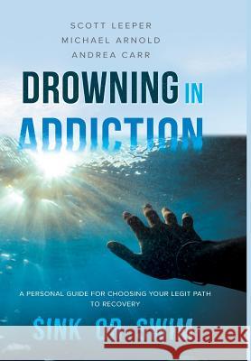 Drowning in Addiction: Sink or Swim: A Personal Guide to Choosing Your Legit Path to Recovery Scott Leeper Michael Arnold Andrea Carr 9781642374629 Gatekeeper Press - książka
