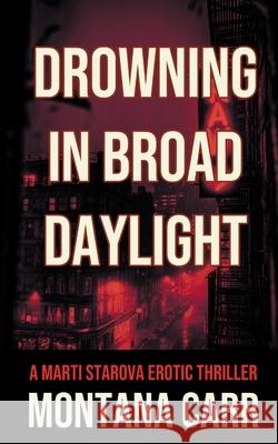 Drowning in Broad Daylight: A Marti Starova Erotic Thriller Book 1 Montana Carr 9781998648191 Northshore Noir - książka