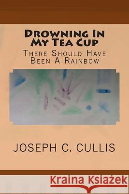 Drowning In My Tea Cup: There Should Have Been A Rainbow Cullis, Joseph C. 9781492150848 Createspace - książka