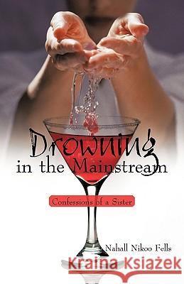 Drowning in the Mainstream: Confessions of a Sister Nahall Nikoo Fells, Nikoo Fells 9781450205528 iUniverse - książka