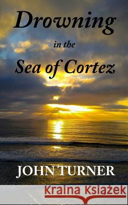 Drowning in the Sea of Cortez John Turner 9780692900116 Regulator Press - książka