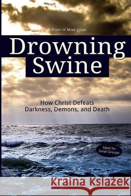 Drowning Swine: How Christ Defeats Darkness, Demons, and Death Jason Dollar 9781505303582 Createspace - książka