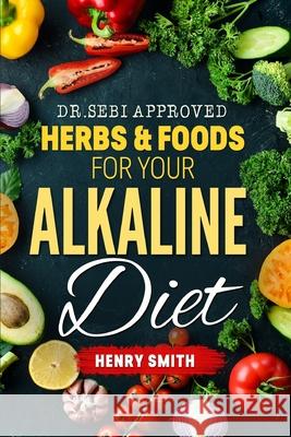 Dr.Sebi Approved Herbs & Foods for Your Alkaline Diet Henry Smith 9781703111590 Independently Published - książka