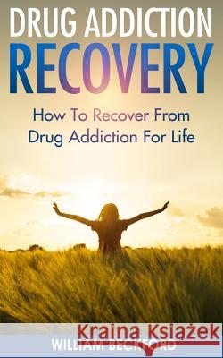 Drug Addiction Recovery: How To Recover From Drug Addiction For Life - Drug Cure, Drug Addiction Treatment & Drug Abuse Recovery Beckford, William 9781519573896 Createspace Independent Publishing Platform - książka