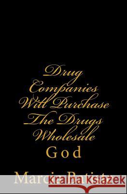 Drug Companies Will Purchase The Drugs Wholesale: God Batiste, Marcia 9781496178657 Createspace - książka