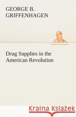 Drug Supplies in the American Revolution George B Griffenhagen 9783849504564 Tredition Classics - książka