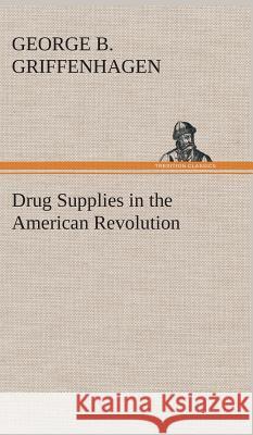 Drug Supplies in the American Revolution George B Griffenhagen 9783849514877 Tredition Classics - książka
