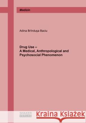 Drug Use - A Medical, Anthropological and Psychosocial Phenomenon Adina Brindusa Baciu 9783844050011 Shaker Verlag GmbH, Germany - książka