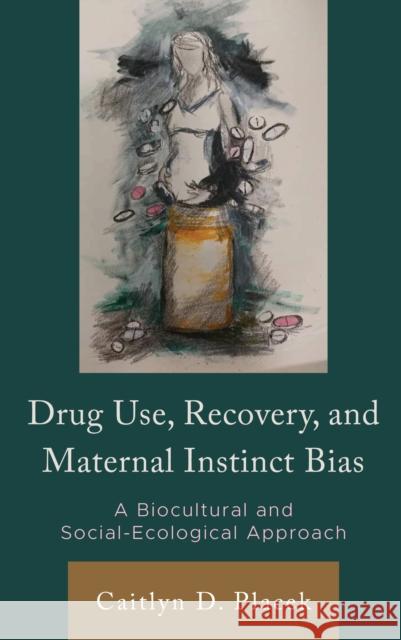 Drug Use, Recovery, and Maternal Instinct Bias: A Biocultural and Social-Ecological Approach Caitlyn D. Placek 9781666937435 Lexington Books - książka