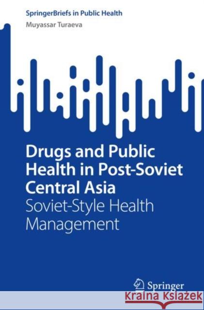 Drugs and Public Health in Post-Soviet Central Asia: Soviet-Style Health Management Turaeva, Muyassar 9783031097027 Springer International Publishing - książka
