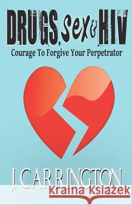 Drugs, Sex & HIV: Courage To Forgive Your Perpetrator Carrington, J. 9780615542522 J.Carrington - książka