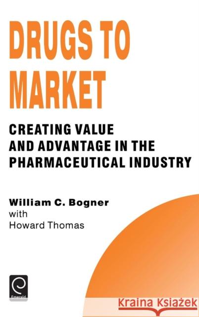 Drugs to Market: Creating Value and Advantage in the Pharmaceutical Industry William C. Bogner, Howard Thomas 9780080425597 Emerald Publishing Limited - książka