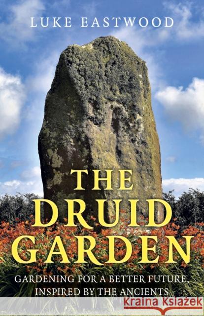 Druid Garden, The: Gardening For A Better Future, Inspired By The Ancients Luke Eastwood 9781789046076 Collective Ink - książka