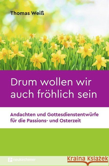 Drum wollen wir auch fröhlich sein : Andachten und Gottesdienstentwürfe für die Passions- und Osterzeit Weiß, Thomas 9783761565919 Neukirchener Verlag - książka