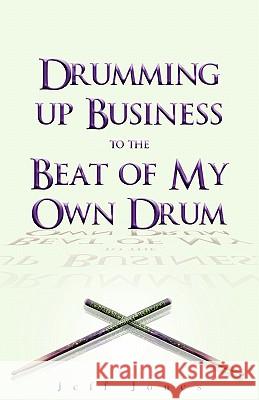 Drumming Up Business-To the Beat of My Own Drum Jeff Jones 9781453775455 Createspace - książka