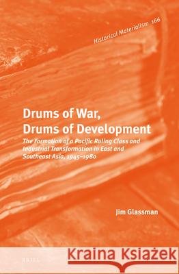 Drums of War, Drums of Development: The Formation of a Pacific Ruling Class and Industrial Transformation in East and Southeast Asia, 1945-1980 Jim Glassman 9789004315792 Brill - książka