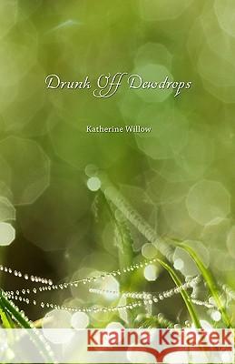 Drunk Off Dewdrops Katherine Willow 9781449992439 Createspace - książka