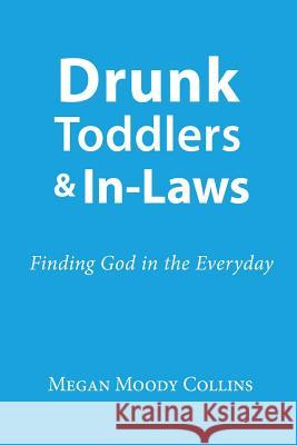 Drunk Toddlers and In-Laws: Finding God in the Everyday Rev Megan Moody Collins 9781505399035 Createspace Independent Publishing Platform - książka