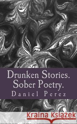 Drunken Stories. Sober Poetry. Daniel Perez 9781981234509 Createspace Independent Publishing Platform - książka
