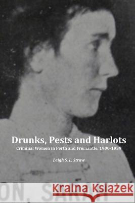 Drunks, Pests and Harlots: Criminal Women in Perth and Fremantle, 1900-1939 Leigh S. L. Straw 9781846220425 Zeticula Ltd - książka