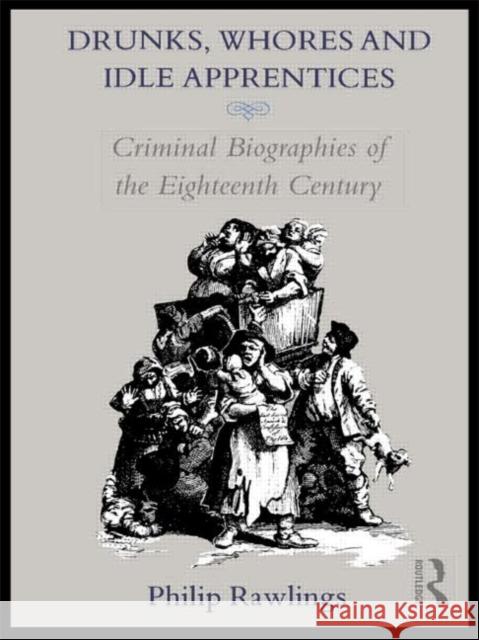 Drunks, Whores and Idle Apprentices : Criminal Biographies of the Eighteenth Century Philip Rawlings Rawlings Philip 9780415050562 Routledge - książka