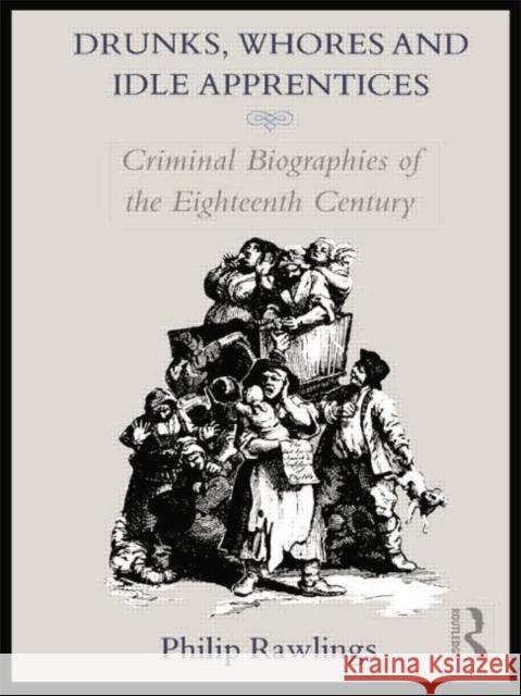 Drunks, Whores and Idle Apprentices: Criminal Biographies of the Eighteenth Century Philip Rawlings 9780415755559 Routledge - książka