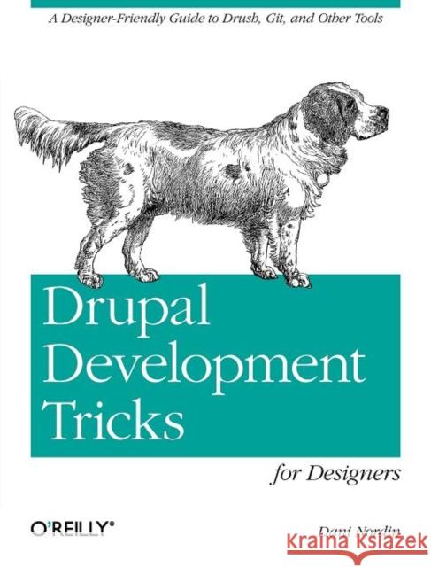 Drupal Development Tricks for Designers: A Designer Friendly Guide to Drush, Git, and Other Tools Nordin, Dani 9781449305536 O'Reilly Media - książka