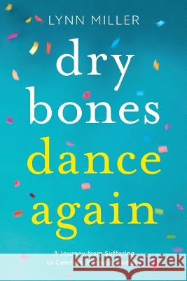 Dry Bones Dance Again: A Journey from Suffering to Comfort, Purpose, and Joy Lynn Miller 9780692153307 Lynn Miller - książka