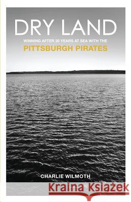 Dry Land: Winning After 20 Years at Sea with the Pittsburgh Pirates Charlie Wilmoth 9781495983986 Createspace - książka