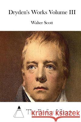 Dryden's Works Volume III Walter Scott The Perfect Library 9781512110111 Createspace - książka