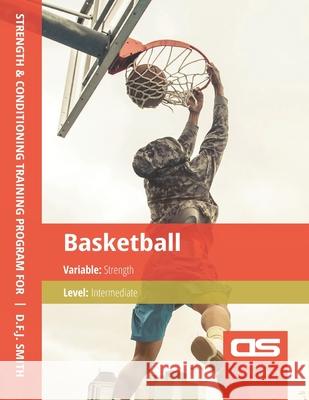 DS Performance - Strength & Conditioning Training Program for Basketball, Strength, Intermediate D F J Smith 9781544251325 Createspace Independent Publishing Platform - książka