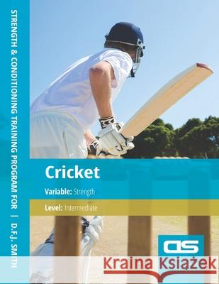 DS Performance - Strength & Conditioning Training Program for Cricket, Strength, Intermediate D F J Smith 9781544252896 Createspace Independent Publishing Platform - książka