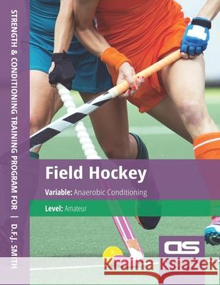 DS Performance - Strength & Conditioning Training Program for Field Hockey, Anaerobic, Amateur D F J Smith 9781544253985 Createspace Independent Publishing Platform - książka