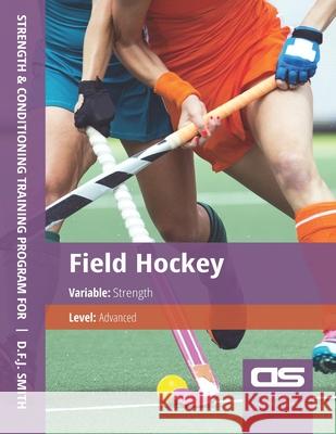 DS Performance - Strength & Conditioning Training Program for Field Hockey, Strength, Advanced D F J Smith 9781544254340 Createspace Independent Publishing Platform - książka