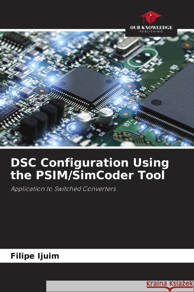 DSC Configuration Using the PSIM/SimCoder Tool Ijuim, Filipe 9786208384531 Our Knowledge Publishing - książka