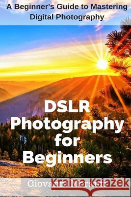 DSLR Photography for beginners: A beginners guide to mastering digital photography Moranti, Giovanni 9781985652644 Createspace Independent Publishing Platform - książka
