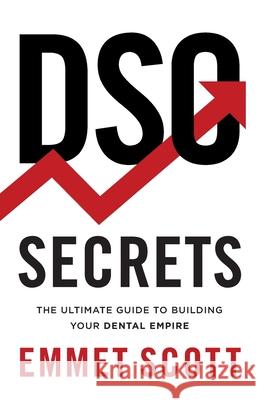 DSO Secrets: The Ultimate Guide to Building Your Dental Empire Emmet Scott 9781544526034 Deo Dental Media Publishing - książka
